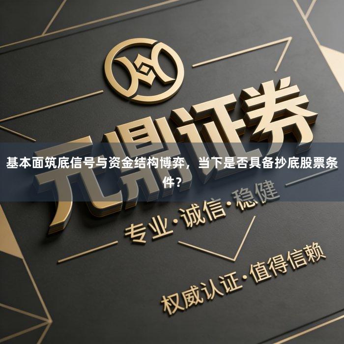 基本面筑底信号与资金结构博弈，当下是否具备抄底股票条件？