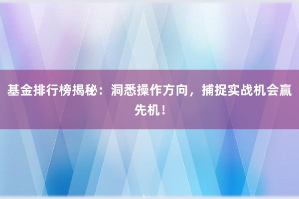 基金排行榜揭秘：洞悉操作方向，捕捉实战机会赢先机！