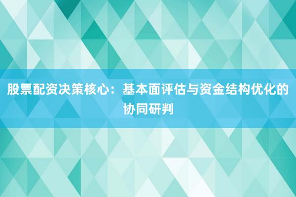 股票配资决策核心：基本面评估与资金结构优化的协同研判
