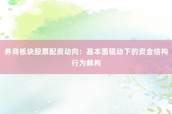券商板块股票配资动向：基本面驱动下的资金结构行为解构