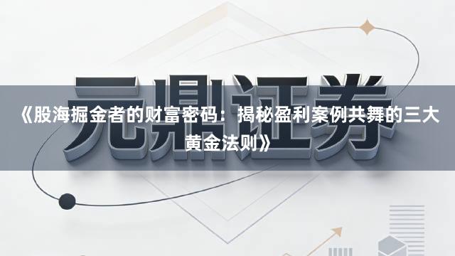 《股海掘金者的财富密码：揭秘盈利案例共舞的三大黄金法则》