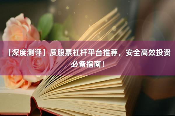 【深度测评】质股票杠杆平台推荐，安全高效投资必备指南！