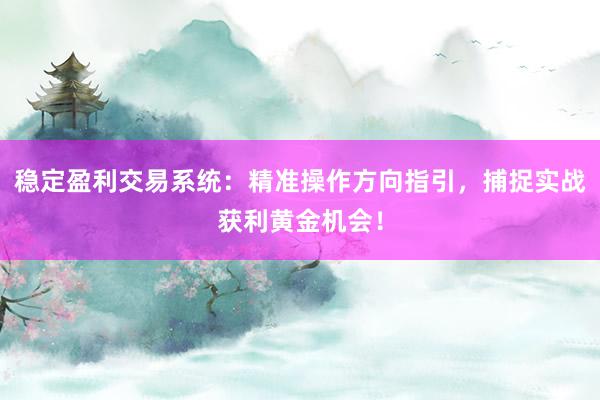 稳定盈利交易系统：精准操作方向指引，捕捉实战获利黄金机会！