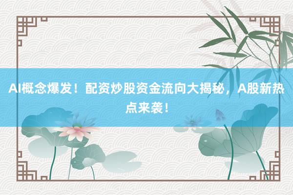 AI概念爆发！配资炒股资金流向大揭秘，A股新热点来袭！