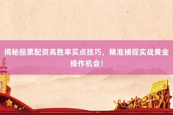 揭秘股票配资高胜率买点技巧，精准捕捉实战黄金操作机会！