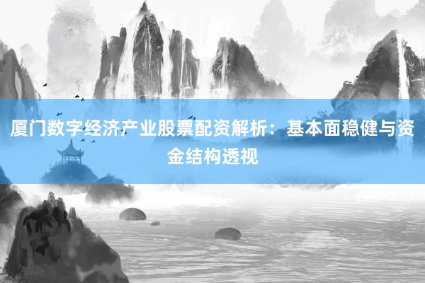 厦门数字经济产业股票配资解析：基本面稳健与资金结构透视
