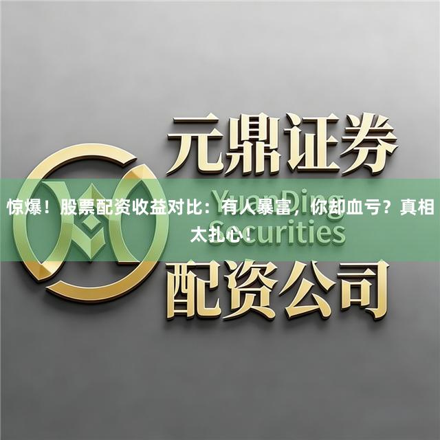 惊爆！股票配资收益对比：有人暴富，你却血亏？真相太扎心！