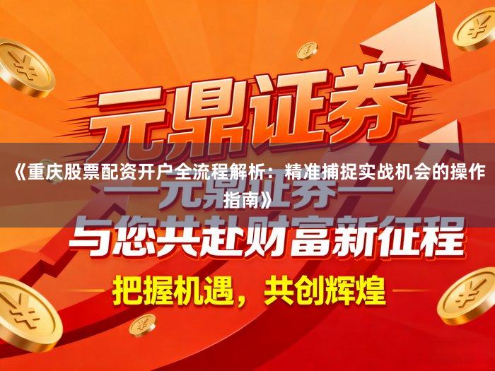 《重庆股票配资开户全流程解析:精准捕捉实战机会的操作指南》