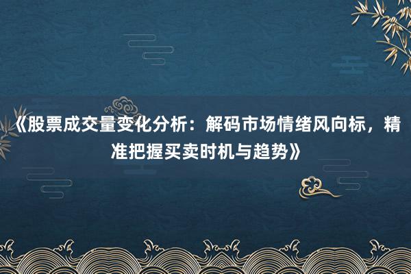 《股票成交量变化分析：解码市场情绪风向标，精准把握买卖时机与趋势》
