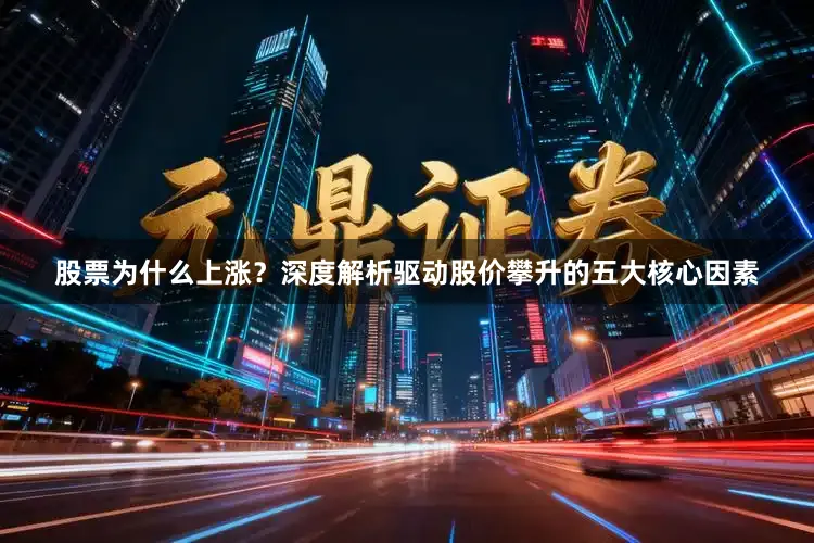 股票为什么上涨？深度解析驱动股价攀升的五大核心因素
