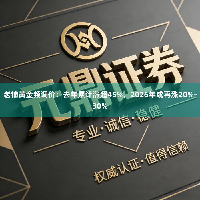 老铺黄金频调价：去年累计涨超45%，2026年或再涨20%-30%