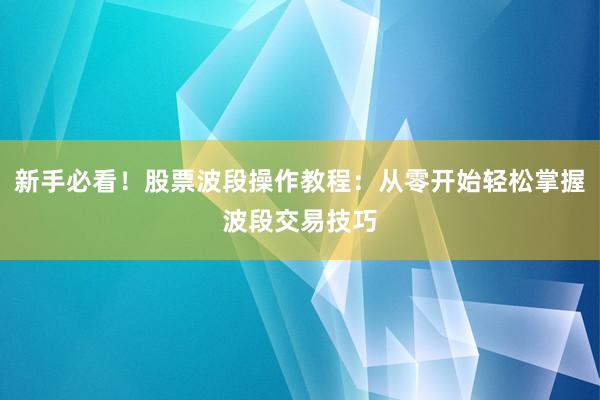 新手必看!股票波段操作教程:从零开始轻松掌握波段交易技巧