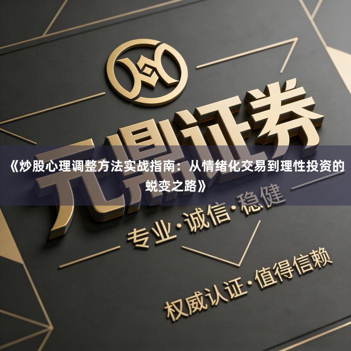 《炒股心理调整方法实战指南：从情绪化交易到理性投资的蜕变之路》