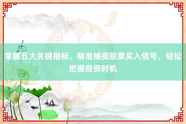 掌握五大关键指标，精准捕捉股票买入信号，轻松把握投资时机