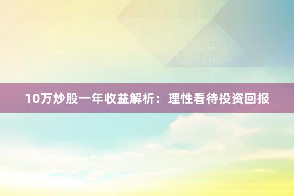 10万炒股一年收益解析：理性看待投资回报