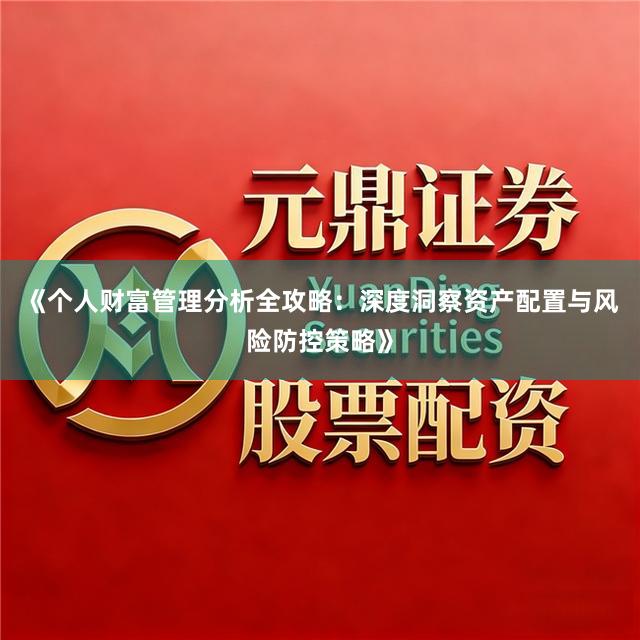 《个人财富管理分析全攻略：深度洞察资产配置与风险防控策略》
