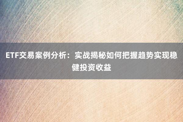 ETF交易案例分析：实战揭秘如何把握趋势实现稳健投资收益