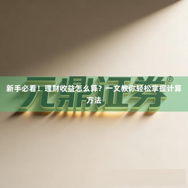 新手必看！理财收益怎么算？一文教你轻松掌握计算方法