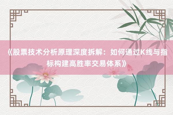 《股票技术分析原理深度拆解：如何通过K线与指标构建高胜率交易体系》