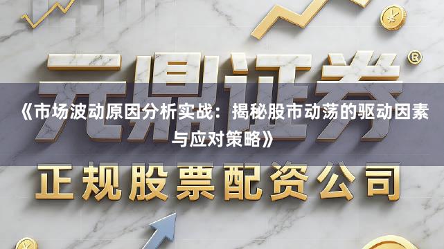 《市场波动原因分析实战：揭秘股市动荡的驱动因素与应对策略》