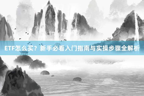 ETF怎么买？新手必看入门指南与实操步骤全解析