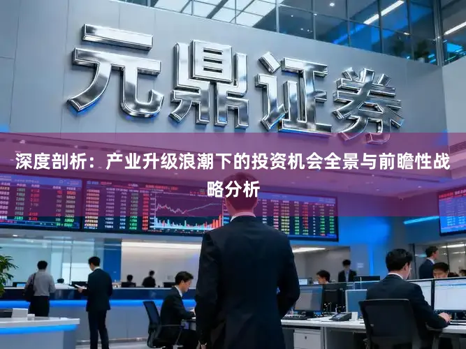深度剖析：产业升级浪潮下的投资机会全景与前瞻性战略分析