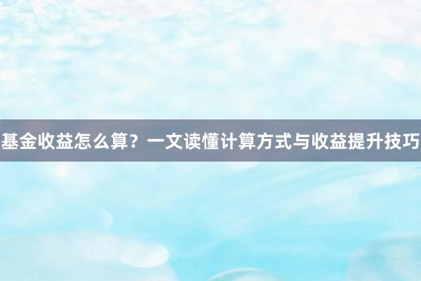 基金收益怎么算？一文读懂计算方式与收益提升技巧