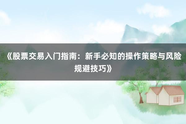 《股票交易入门指南：新手必知的操作策略与风险规避技巧》