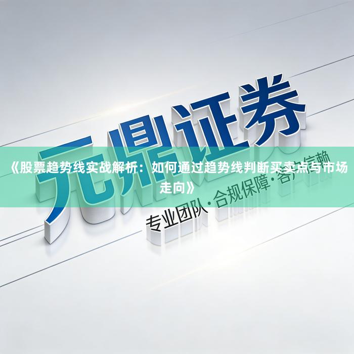 《股票趋势线实战解析：如何通过趋势线判断买卖点与市场走向》