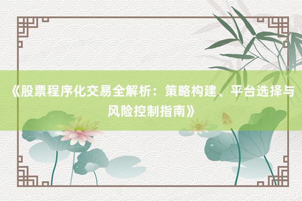 《股票程序化交易全解析:策略构建、平台选择与风险控制指南》