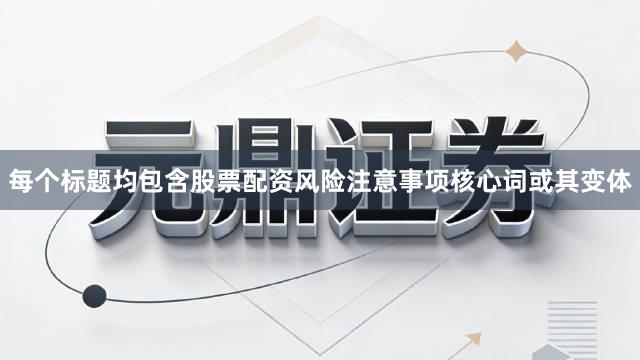 每个标题均包含股票配资风险注意事项核心词或其变体