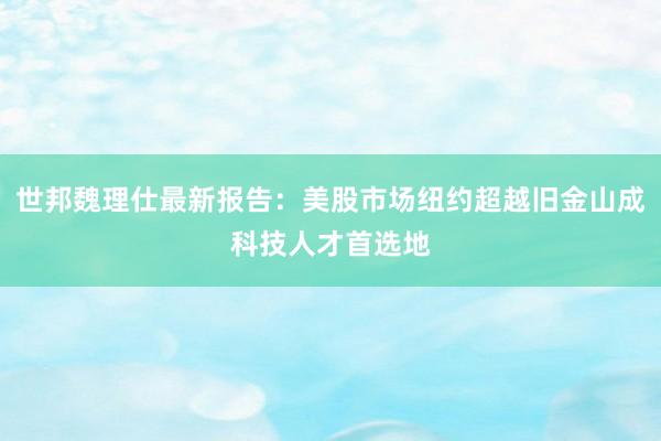 世邦魏理仕最新报告：美股市场纽约超越旧金山成科技人才首选地