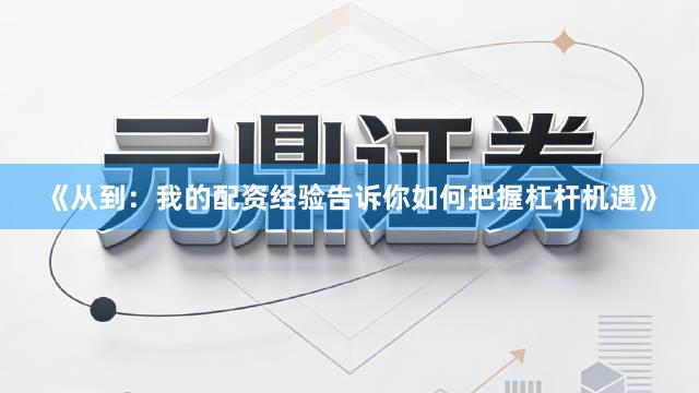 《从到：我的配资经验告诉你如何把握杠杆机遇》