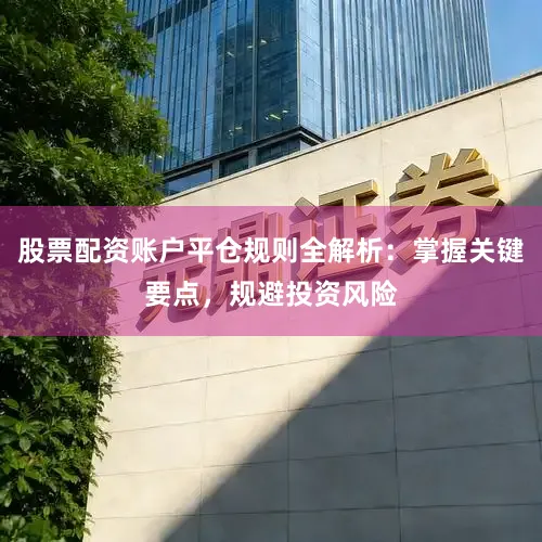 股票配资账户平仓规则全解析:掌握关键要点,规避投资风险