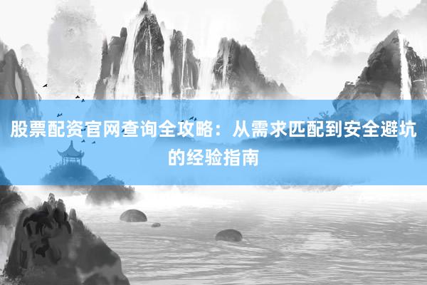 股票配资官网查询全攻略：从需求匹配到安全避坑的经验指南