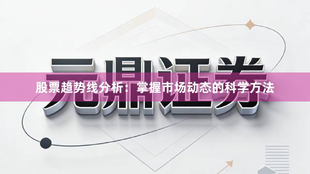 股票趋势线分析：掌握市场动态的科学方法