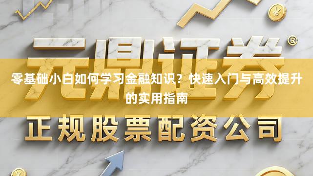 零基础小白如何学习金融知识？快速入门与高效提升的实用指南