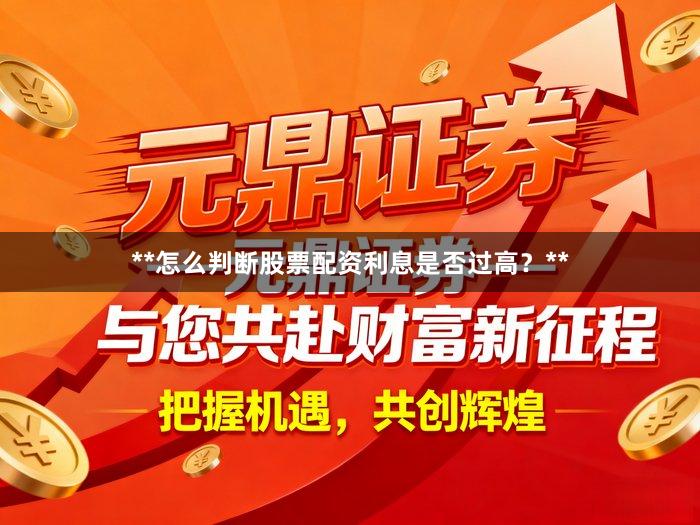 **怎么判断股票配资利息是否过高？**