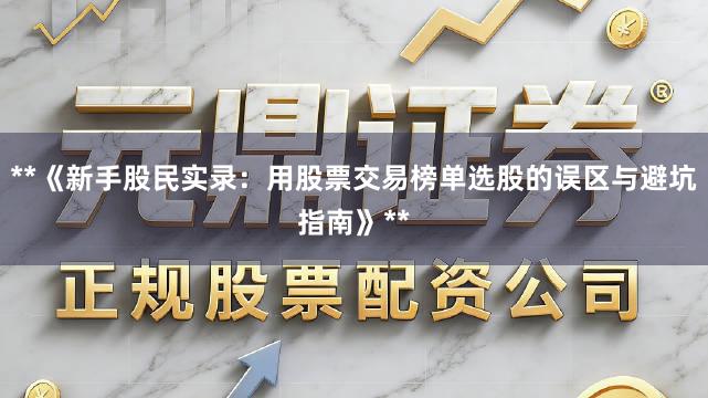 **《新手股民实录:用股票交易榜单选股的误区与避坑指南》**