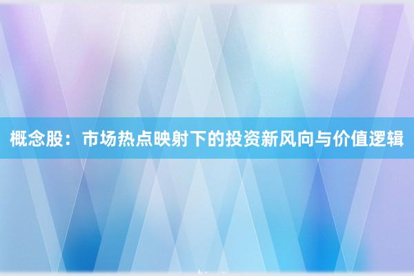 概念股：市场热点映射下的投资新风向与价值逻辑