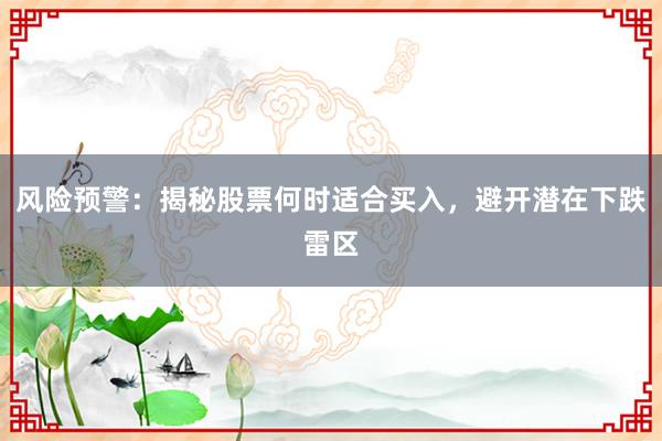 风险预警：揭秘股票何时适合买入，避开潜在下跌雷区