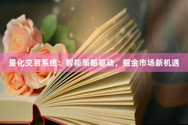 量化交易系统：智能策略驱动，掘金市场新机遇