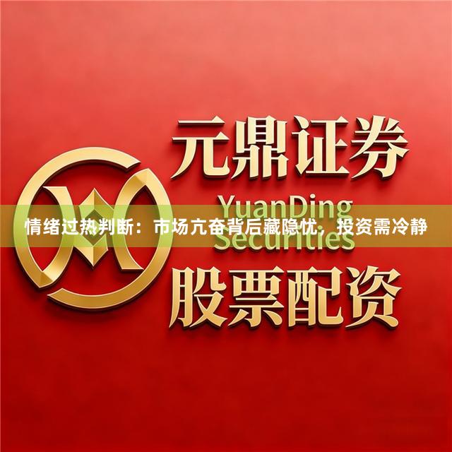 情绪过热判断：市场亢奋背后藏隐忧，投资需冷静