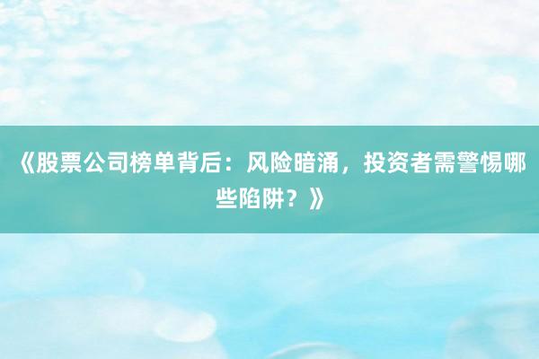 《股票公司榜单背后：风险暗涌，投资者需警惕哪些陷阱？》