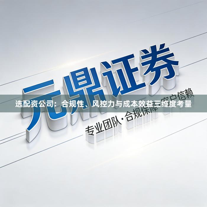 选配资公司：合规性、风控力与成本效益三维度考量