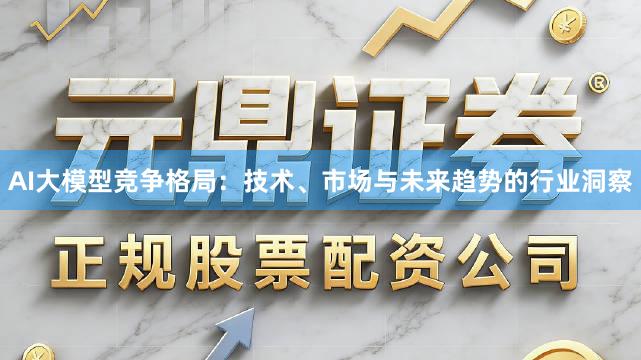 AI大模型竞争格局：技术、市场与未来趋势的行业洞察