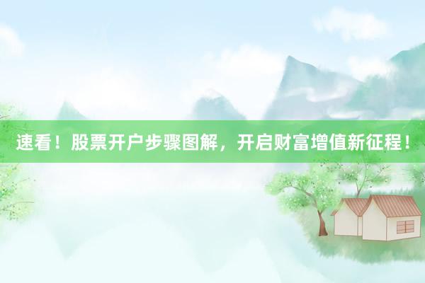 速看！股票开户步骤图解，开启财富增值新征程！