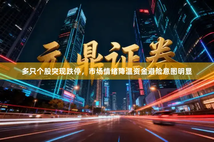 多只个股突现跌停，市场情绪降温资金避险意图明显