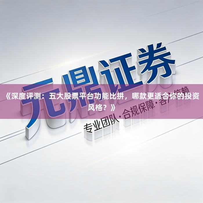 《深度评测：五大股票平台功能比拼，哪款更适合你的投资风格？》