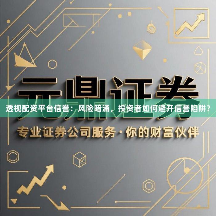 透视配资平台信誉：风险暗涌，投资者如何避开信誉陷阱？